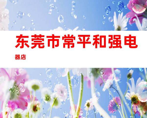 东莞市常平和强电器店